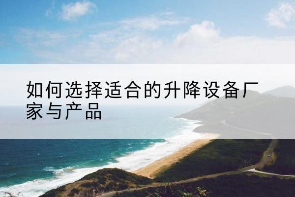 商州电动升降平台厂家-如何选择适合的升降设备厂家与产品