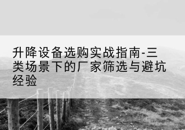 商州移动式升降机厂家推荐-升降设备选购实战指南-三类场景下的厂家筛选与避坑经验