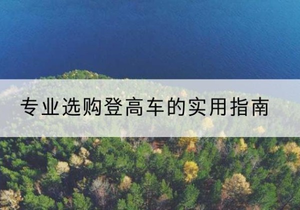 商州电动登高车厂家推荐-专业选购登高车的实用指南