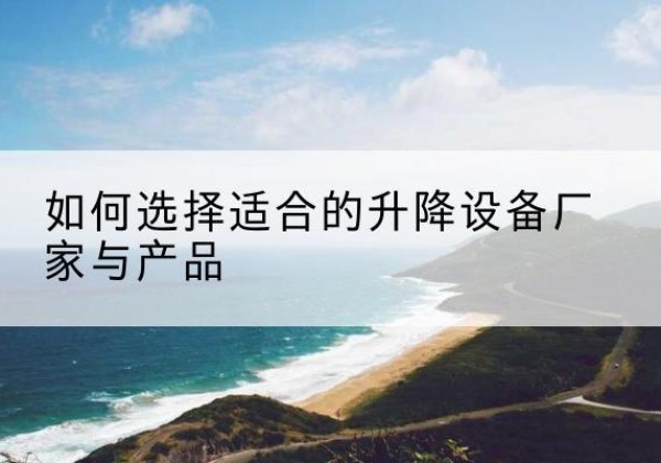 商州电动升降平台厂家-如何选择适合的升降设备厂家与产品