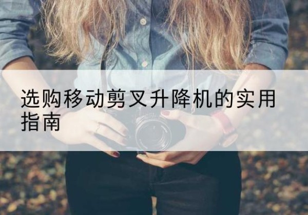 商州移动剪叉升降机怎么选-选购移动剪叉升降机的实用指南